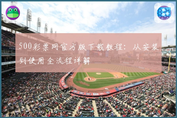 500彩票网官方版下载教程：从安装到使用全流程详解