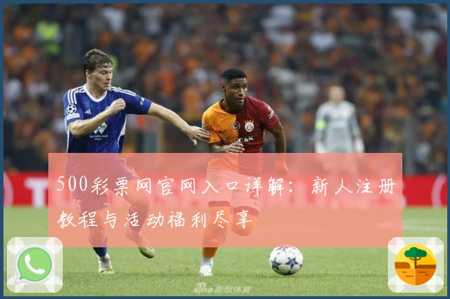 500彩票网官网入口详解：新人注册教程与活动福利尽享