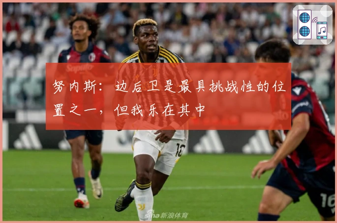 努内斯：边后卫是最具挑战性的位置之一，但我乐在其中