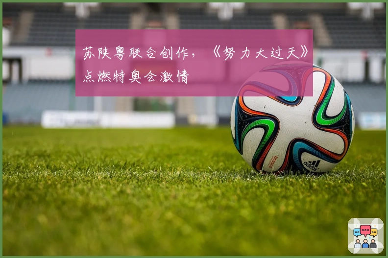 苏陕粤联合创作，《努力大过天》点燃特奥会激情