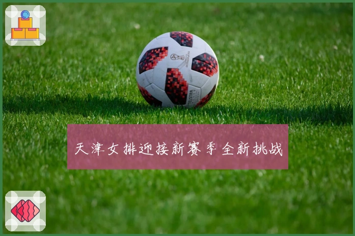 天津女排迎接新赛季全新挑战