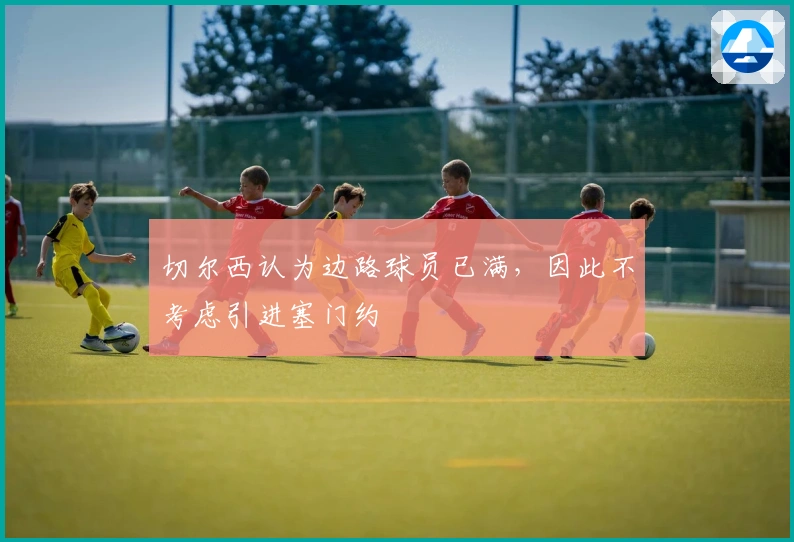 切尔西认为边路球员已满，因此不考虑引进塞门约