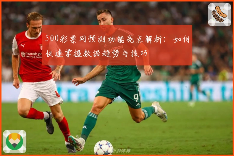 500彩票网预测功能亮点解析:如何快速掌握数据趋势与技巧