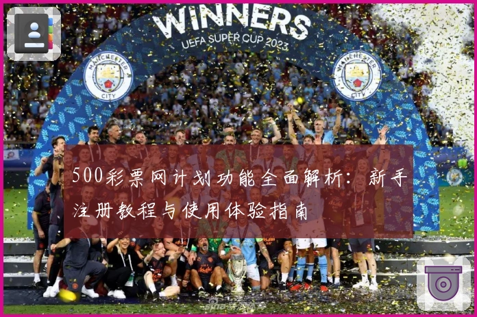 500彩票网计划功能全面解析：新手注册教程与使用体验指南