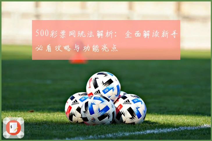 500彩票网玩法解析:全面解读新手必看攻略与功能亮点