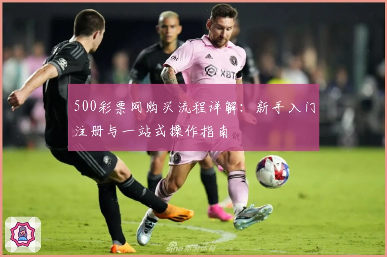 500彩票网购买流程详解：新手入门注册与一站式操作指南