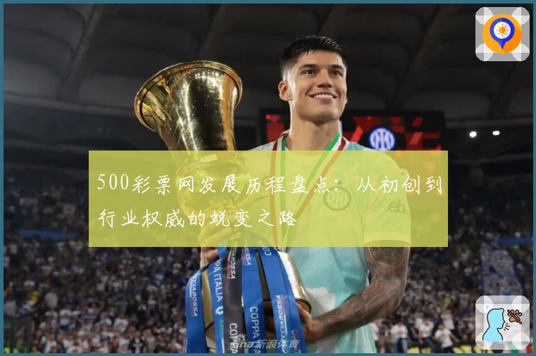 500彩票网发展历程盘点:从初创到行业权威的蜕变之路
