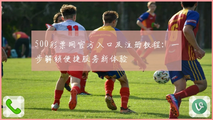 500彩票网官方入口及注册教程：一步解锁便捷服务新体验