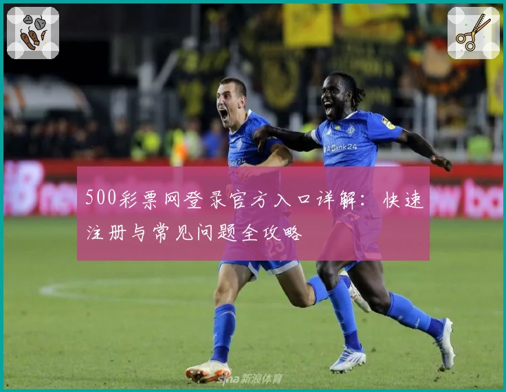 500彩票网登录官方入口详解：快速注册与常见问题全攻略