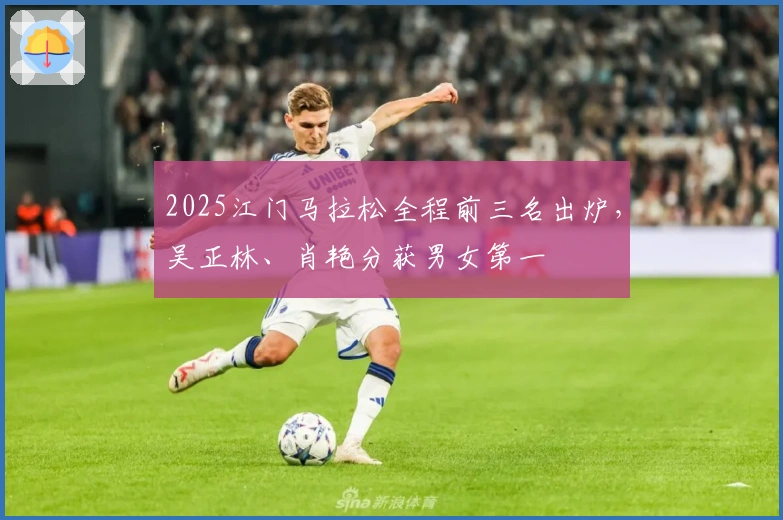 2025江门马拉松全程前三名出炉，吴正林、肖艳分获男女第一