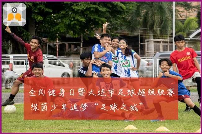 全民健身日暨大连市足球超级联赛 绿茵少年追梦“足球之城”