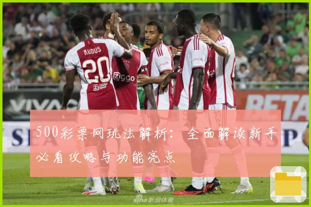 500彩票网玩法解析：全面解读新手必看攻略与功能亮点