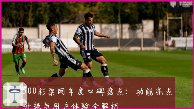 500彩票网年度口碑盘点：功能亮点升级与用户体验全解析